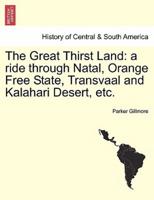 The Great Thirst Land: a ride through Natal, Orange Free State, Transvaal and Kalahari Desert, etc.