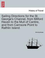 Sailing Directions for the St. George's Channel, from Milford Haven to the Mull of Cantire, and from Carnsore Point to Rathlin Island.