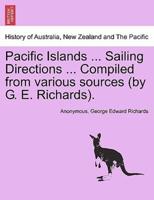 Pacific Islands ... Sailing Directions ... Compiled from various sources (by G. E. Richards).