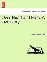 Over Head and Ears. A love story. VOL. II