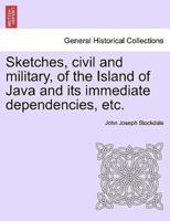 Sketches, civil and military, of the Island of Java and its immediate dependencies, etc.
