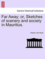 Far Away; or, Sketches of scenery and society in Mauritius.