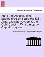Fanti and Ashanti. Three papers read on board the S.S. Ambriz on the voyage to the Gold Coast ... With a map by Captain Huyshe.