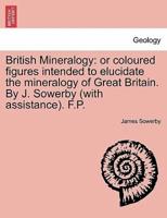 British Mineralogy: or coloured figures intended to elucidate the mineralogy of Great Britain. By J. Sowerby (with assistance). F.P.
