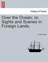 Over the Ocean; or, Sights and Scenes in Foreign Lands.