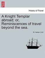 A Knight Templar abroad; or, Reminiscences of travel beyond the sea.