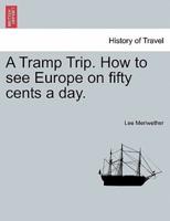 A Tramp Trip. How to see Europe on fifty cents a day.