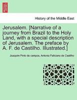Jerusalem. [Narrative of a Journey from Brazil to the Holy Land, With a Special Description of Jerusalem. The Preface by A. F. De Castilho. Illustrated.]