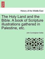 The Holy Land and the Bible. A Book of Scripture Illustrations Gathered in Palestine, Etc.