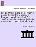 Life and Work at the great Pyramid during the months of January, February, March, and April, A.D. 1865; with a discussion of the facts ascertained ... With illustrations, etc.