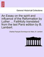 An Essay on the spirit and influence of the Reformation by Luther ... Faithfully translated from the last Paris edition by B. Lambert.
