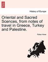 Oriental and Sacred Scences, from notes of travel in Greece, Turkey and Palestine.