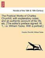 The Poetical Works of Charles Churchill, With Explanatory Notes; And an Authentic Account of His Life, Etc. [The Editor's Preface Signed