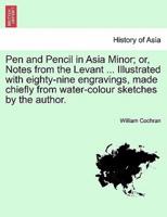 Pen and Pencil in Asia Minor; Or, Notes from the Levant ... Illustrated With Eighty-Nine Engravings, Made Chiefly from Water-Colour Sketches by the Au