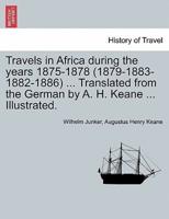 Travels in Africa During the Years 1875-1878 (1879-1883-1882-1886) ... Translated from the German by A. H. Keane ... Illustrated.