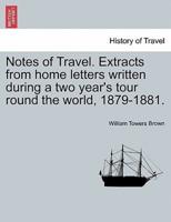 Notes of Travel. Extracts from home letters written during a two year's tour round the world, 1879-1881.