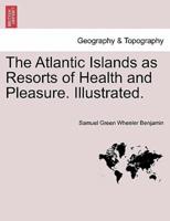 The Atlantic Islands as Resorts of Health and Pleasure. Illustrated.