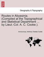 Routes in Abyssinia. (Compiled at the Topographical and Statistical Department ... by Lieut.-Col. A. C. Cooke.).