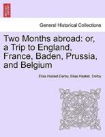 Two Months abroad: or, a Trip to England, France, Baden, Prussia, and Belgium
