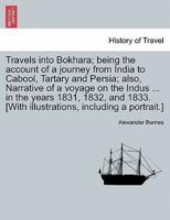 Travels into Bokhara; being the account of a journey from India to Cabool, Tartary and Persia; also, Narrative of a voyage on the Indus ... in the years 1831, 1832, and 1833. [With illustrations, including a portrait.] VOL. II