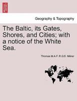 The Baltic, its Gates, Shores, and Cities; with a notice of the White Sea.
