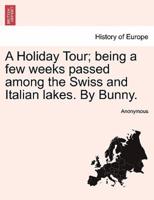 A Holiday Tour; being a few weeks passed among the Swiss and Italian lakes. By Bunny.