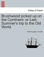 Brushwood picked up on the Continent: or Last Summer's trip to the Old World.