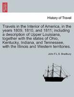 Travels in the Interior of America, in the years 1809, 1810, and 1811; including a description of Upper Louisiana, together with the states of Ohio, Kentucky, Indiana, and Tennessee, with the Illinois and Western territories.