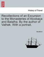 Recollections of an Excursion to the Monasteries of Alcobaça and Batalha. By the author of Vathek. With a portrait.