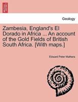 Zambesia, England's El Dorado in Africa ... An account of the Gold Fields of British South Africa. [With maps.]