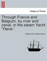 Through France and Belgium, by river and canal, in the steam Yacht 'Ytene.'.
