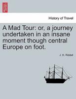 A Mad Tour: or, a journey undertaken in an insane moment though central Europe on foot.