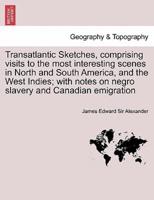 Transatlantic Sketches, comprising visits to the most interesting scenes in North and South America, and the West Indies; with notes on negro slavery and Canadian emigration VOL.II