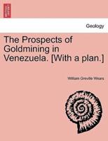 The Prospects of Goldmining in Venezuela. [With a plan.]