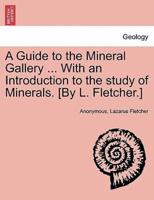 A Guide to the Mineral Gallery ... With an Introduction to the study of Minerals. [By L. Fletcher.]