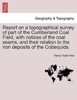 Report on a topographical survey of part of the Cumberland Coal Field, with notices of the coal seams, and their relation to the iron deposits of the Cobequids.
