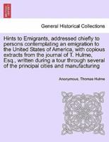 Hints to Emigrants, addressed chiefly to persons contemplating an emigration to the United States of America, with copious extracts from the journal of T. Hulme, Esq., written during a tour through several of the principal cities and manufacturing