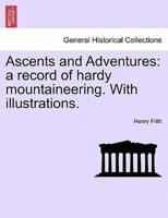 Ascents and Adventures: a record of hardy mountaineering. With illustrations.