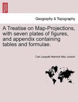 A Treatise on Map-Projections, with seven plates of figures, and appendix containing tables and formulae.