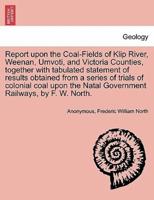 Report upon the Coal-Fields of Klip River, Weenan, Umvoti, and Victoria Counties, together with tabulated statement of results obtained from a series of trials of colonial coal upon the Natal Government Railways, by F. W. North.