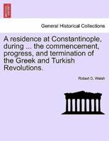 A residence at Constantinople, during ... the commencement, progress, and termination of the Greek and Turkish Revolutions.