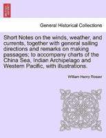 Short Notes on the winds, weather, and currents, together with general sailing directions and remarks on making passages; to accompany charts of the China Sea, Indian Archipelago and Western Pacific, with illustrations.