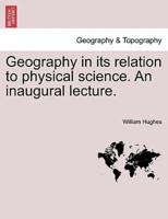 Geography in its relation to physical science. An inaugural lecture.