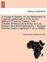 A Voyage to Barbary, for the Redemption of Captives; performed, in 1720, by the Mathurin-Trinitarian Fathers, Fran, Comelin, Philemon de la Motte, and Jos. Bernard. Now first Englished [by J. Morgan] from the French original [of P. de La Motte].