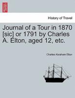 Journal of a Tour in 1870 [sic] or 1791 by Charles A. Elton, aged 12, etc.