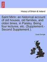 Saint Mirin: an historical account of old houses, old families, and olden times, in Paisley. Being four lectures, etc. (Supplement.-Second Supplement.).
