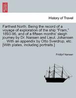Farthest North. Being the record of a voyage of exploration of the ship "Fram," 1893-96, and of a fifteen months' sleigh journey by Dr. Nansen and Lieut. Johansen ... With an appendix by Otto Sverdrup, etc. [With plates, including portraits.] VOL. I