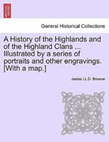 A History of the Highlands and of the Highland Clans ... Illustrated by a Series of Portraits and Other Engravings. [With a Map.]