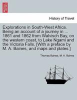 Explorations in South-West Africa. Being an account of a journey in ... 1861 and 1862 from Walvisch Bay, on the western coast, to Lake Ngami and the Victoria Falls. [With a preface by M. A. Baines, and maps and plates.]