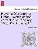 Haydn's Dictionary of Dates. Twelfth Edition, Corrected to February, 1866. By B. Vincent.